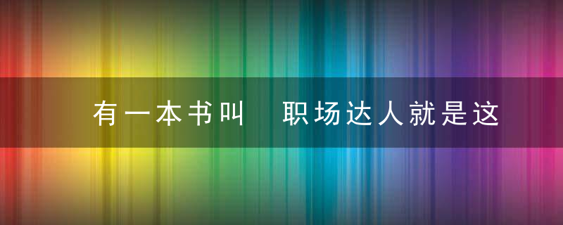 有一本书叫 职场达人就是这样炼成的(职场为人处世篇)